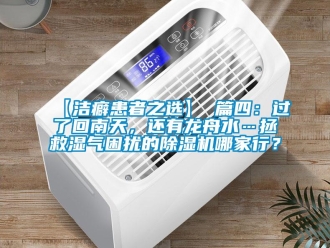 企業(yè)新聞【潔癖患者之選】 篇四：過了回南天，還有龍舟水…拯救濕氣困擾的除濕機(jī)哪家行？