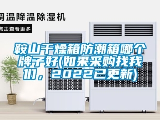 企業新聞鞍山干燥箱防潮箱哪個牌子好(如果采購找我們，2022已更新)