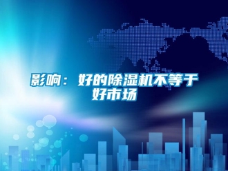 知識百科影響：好的除濕機(jī)不等于好市場