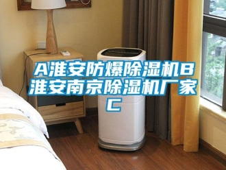 企業(yè)新聞A淮安防爆除濕機(jī)B淮安南京除濕機(jī)廠家C