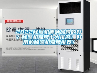 企業(yè)新聞2022除濕機(jī)哪種品牌的好？除濕機(jī)品牌十大排名！好用的除濕機(jī)品牌推薦！