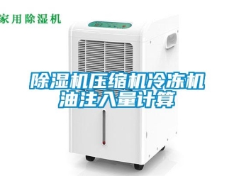 企業(yè)新聞除濕機壓縮機冷凍機油注入量計算