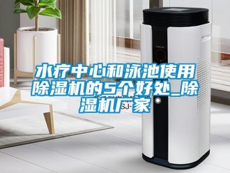 知識(shí)百科水療中心和泳池使用除濕機(jī)的5個(gè)好處_除濕機(jī)廠家