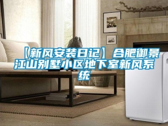 企業(yè)新聞【新風(fēng)安裝日記】合肥御景江山別墅小區(qū)地下室新風(fēng)系統(tǒng)