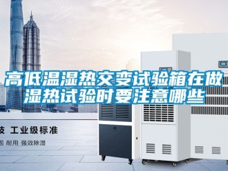 常見問題高低溫濕熱交變試驗(yàn)箱在做濕熱試驗(yàn)時(shí)要注意哪些