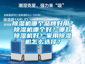 企業新聞除濕機哪個品牌好用？除濕機哪個好？哪款除濕機好？家用除濕機怎么選擇？