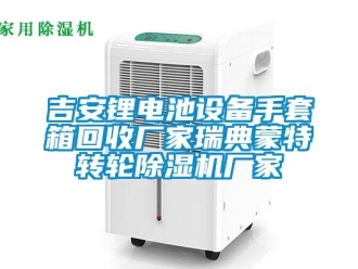 企業新聞吉安鋰電池設備手套箱回收廠家瑞典蒙特轉輪除濕機廠家