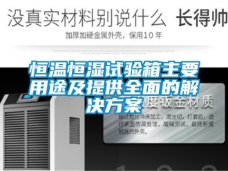 知識百科恒溫恒濕試驗(yàn)箱主要用途及提供全面的解決方案