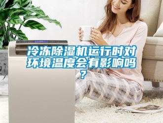 常見問題冷凍除濕機(jī)運(yùn)行時(shí)對(duì)環(huán)境溫度會(huì)有影響嗎？