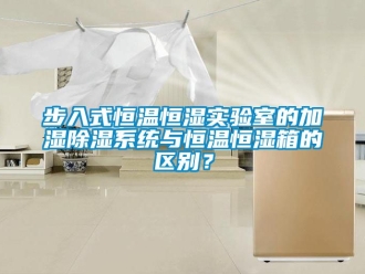知識百科步入式恒溫恒濕實驗室的加濕除濕系統(tǒng)與恒溫恒濕箱的區(qū)別？