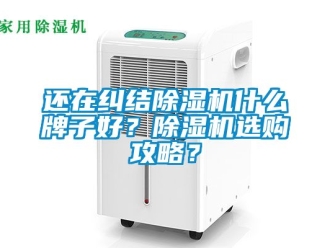 行業新聞還在糾結除濕機什么牌子好？除濕機選購攻略？