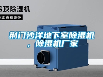 企業新聞荊門沙洋地下室除濕機，除濕機廠家