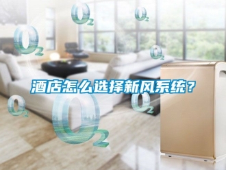 企業新聞酒店怎么選擇新風系統？