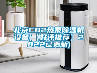 企業(yè)新聞北京CO2熱泵除濕機設備(【好評推薦】2022已更新)