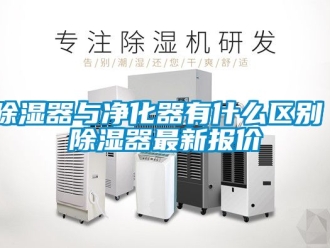 行業(yè)新聞除濕器與凈化器有什么區(qū)別 除濕器最新報(bào)價(jià)