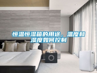 知識百科恒溫恒濕箱的用途，溫度和濕度如何控制