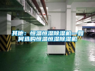 知識百科其他：恒溫恒濕除濕機—如何選購恒溫恒濕除濕機