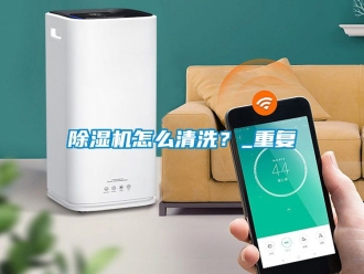 行業新聞除濕機怎么清洗？_重復