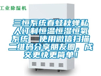 知識百科三恒系統春蛙秋蟬私人訂制恒溫恒濕恒氧系統  使用微信掃描二維碼分享朋友圈，成交更快更簡單！