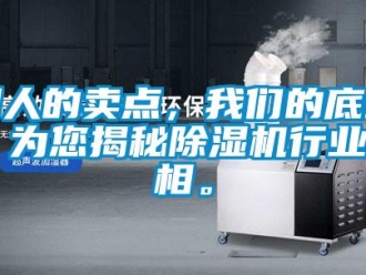 企業(yè)新聞別人的賣點(diǎn)，我們的底線！為您揭秘除濕機(jī)行業(yè)真相。