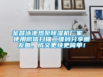 企業新聞金昌泳池熱泵除濕機廠家  使用微信掃描二維碼分享朋友圈，成交更快更簡單！