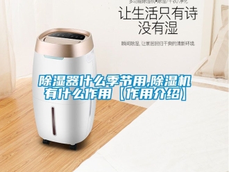 行業(yè)新聞除濕器什么季節(jié)用,除濕機(jī)有什么作用【作用介紹】