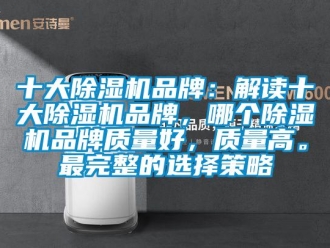 企業新聞十大除濕機品牌：解讀十大除濕機品牌，哪個除濕機品牌質量好，質量高。最完整的選擇策略