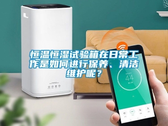 知識百科恒溫恒濕試驗箱在日常工作是如何進行保養(yǎng)、清潔維護呢？