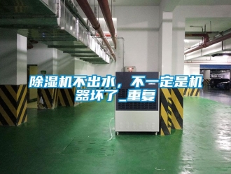 企業(yè)新聞除濕機不出水，不一定是機器壞了_重復(fù)