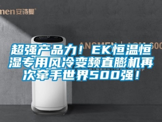 知識百科超強產(chǎn)品力！EK恒溫恒濕專用風(fēng)冷變頻直膨機再次牽手世界500強！