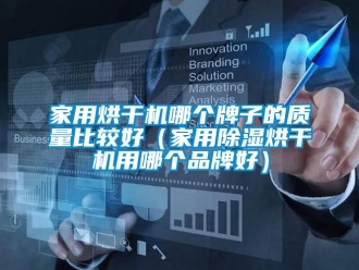 企業(yè)新聞家用烘干機(jī)哪個(gè)牌子的質(zhì)量比較好（家用除濕烘干機(jī)用哪個(gè)品牌好）
