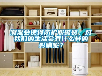 企業(yè)新聞潮濕會(huì)使得防護(hù)服破裂，對(duì)我們的生活會(huì)有什么樣的影響呢？