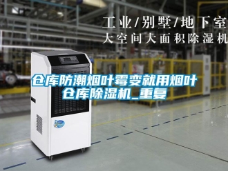 企業新聞倉庫防潮煙葉霉變就用煙葉倉庫除濕機_重復
