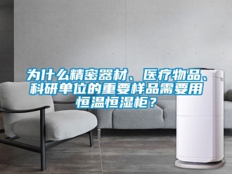 知識百科為什么精密器材、醫療物品、科研單位的重要樣品需要用恒溫恒濕柜？