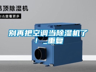 企業新聞別再把空調當除濕機了！_重復