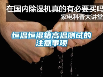 知識百科恒溫恒濕箱高溫測試的注意事項