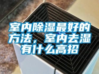 企業新聞室內除濕最好的方法，室內去濕有什么高招