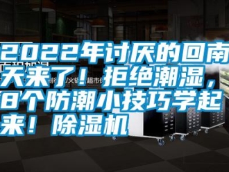 常見問題2022年討厭的回南天來了！拒絕潮濕，這8個(gè)防潮小技巧學(xué)起來！除濕機(jī)