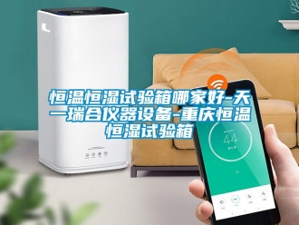 知識百科恒溫恒濕試驗箱哪家好-天一瑞合儀器設(shè)備-重慶恒溫恒濕試驗箱