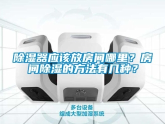 行業新聞除濕器應該放房間哪里？房間除濕的方法有幾種？