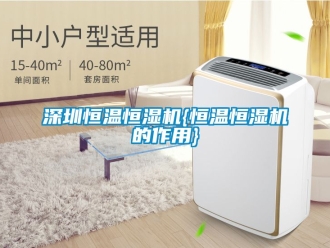 知識百科深圳恒溫恒濕機(jī){恒溫恒濕機(jī)的作用}