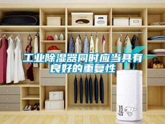 企業(yè)新聞工業(yè)除濕器同時(shí)應(yīng)當(dāng)具有良好的重復(fù)性