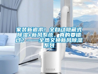 行業(yè)新聞家裝新追求！全自動隱藏式除濕+新風系統(tǒng)，真的要錯過？——全熱交換新風除濕系列