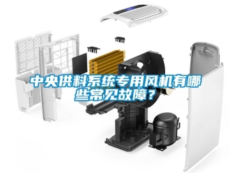 知識百科中央供料系統(tǒng)專用風機有哪些常見故障？