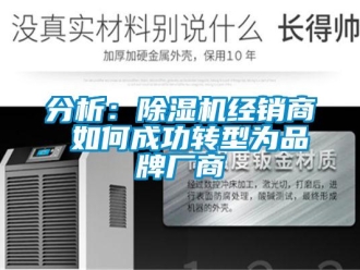常見問題分析：除濕機經(jīng)銷商 如何成功轉(zhuǎn)型為品牌廠商
