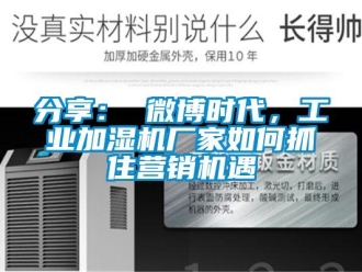 常見問題分享： 微博時代，工業(yè)加濕機廠家如何抓住營銷機遇
