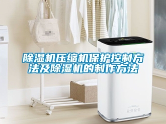 行業新聞除濕機壓縮機保護控制方法及除濕機的制作方法
