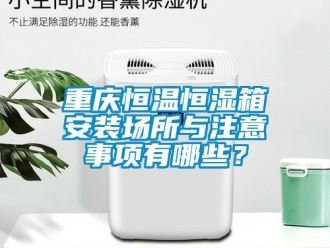 知識百科重慶恒溫恒濕箱安裝場所與注意事項有哪些？