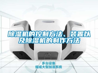 企業(yè)新聞除濕機(jī)的控制方法、裝置以及除濕機(jī)的制作方法