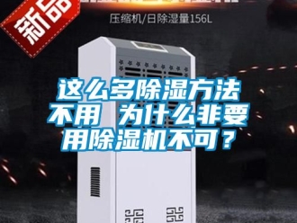 行業新聞這么多除濕方法不用 為什么非要用除濕機不可？